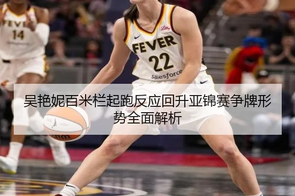 吴艳妮百米栏起跑反应回升亚锦赛争牌形势全面解析